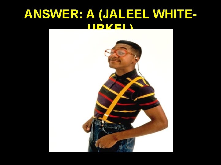 ANSWER: A (JALEEL WHITEURKEL) 