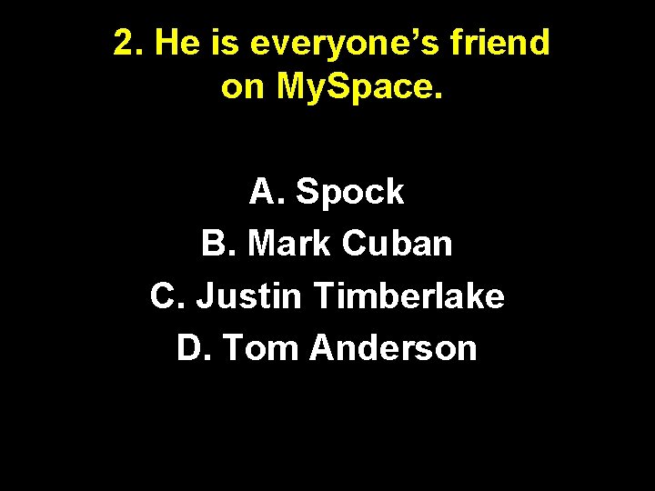 2. He is everyone’s friend on My. Space. A. Spock B. Mark Cuban C.