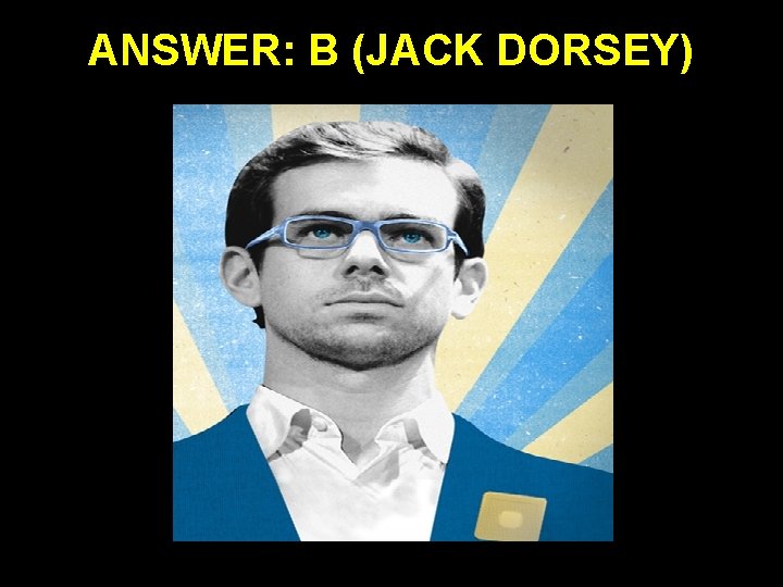 ANSWER: B (JACK DORSEY) 