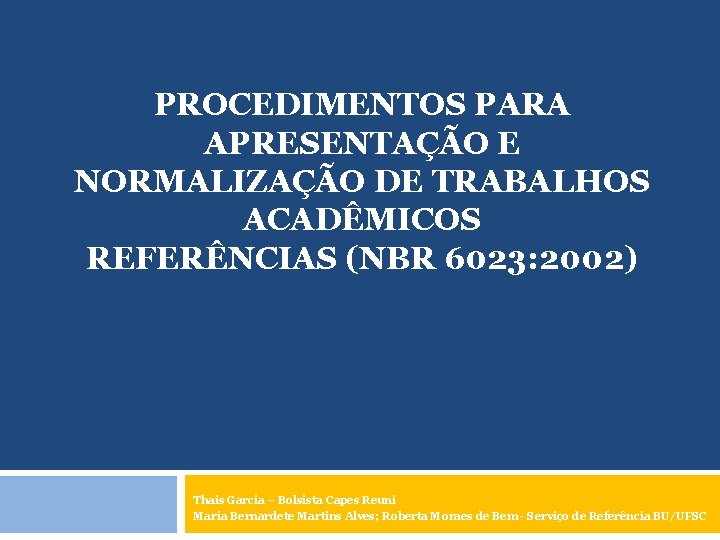 PROCEDIMENTOS PARA APRESENTAÇÃO E NORMALIZAÇÃO DE TRABALHOS ACADÊMICOS REFERÊNCIAS (NBR 6023: 2002) Thais Garcia