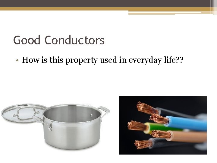 Good Conductors • How is this property used in everyday life? ? 