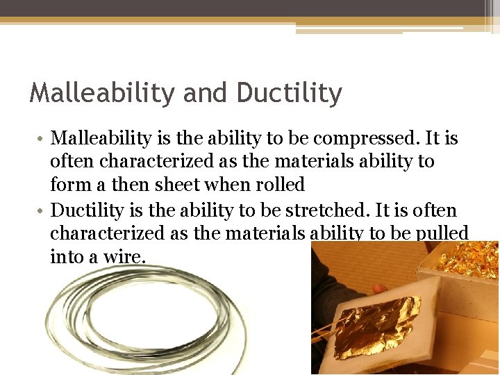 Malleability and Ductility • Malleability is the ability to be compressed. It is often