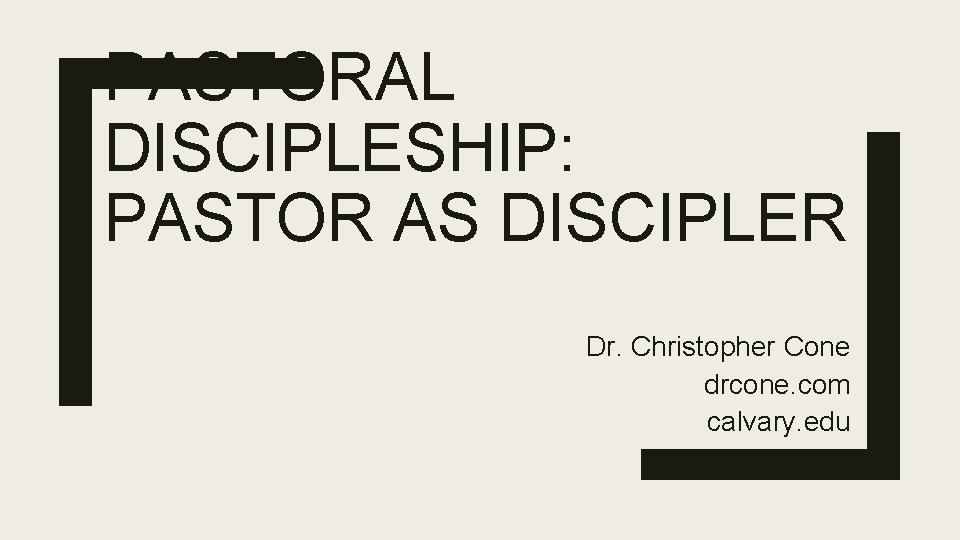 PASTORAL DISCIPLESHIP: PASTOR AS DISCIPLER Dr. Christopher Cone drcone. com calvary. edu 