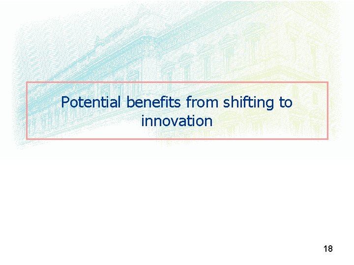 Potential benefits from shifting to innovation 18 