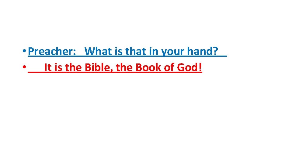  • Preacher: What is that in your hand? • It is the Bible,