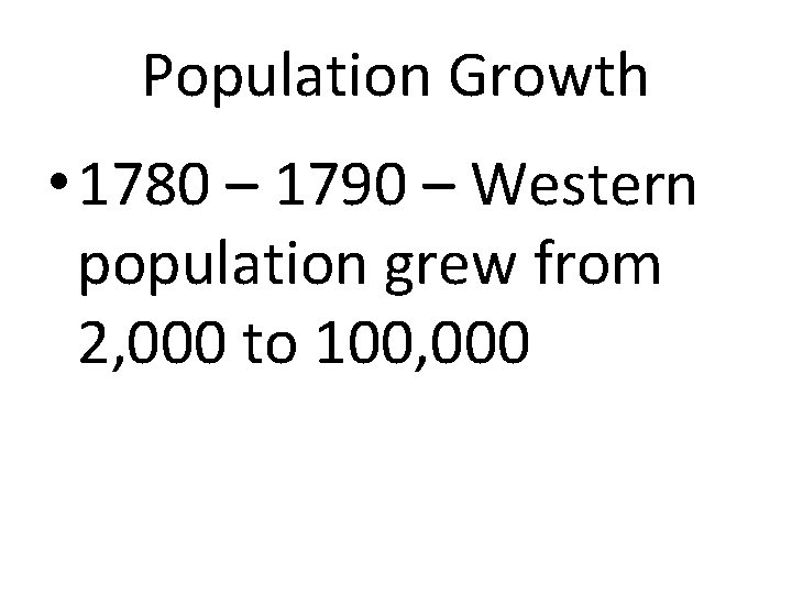 Population Growth • 1780 – 1790 – Western population grew from 2, 000 to