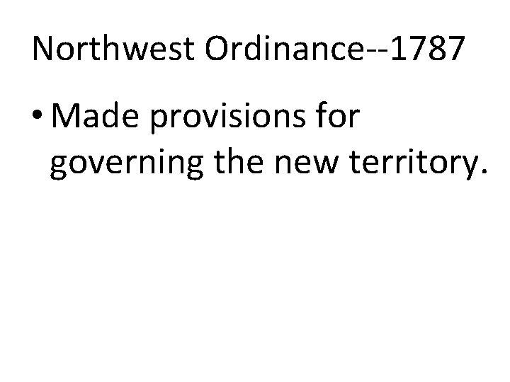 Northwest Ordinance--1787 • Made provisions for governing the new territory. 