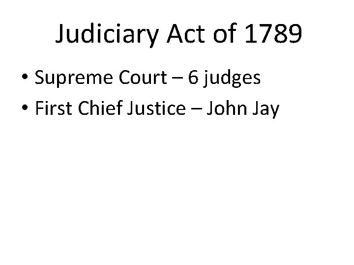 Judiciary Act of 1789 • Supreme Court – 6 judges • First Chief Justice