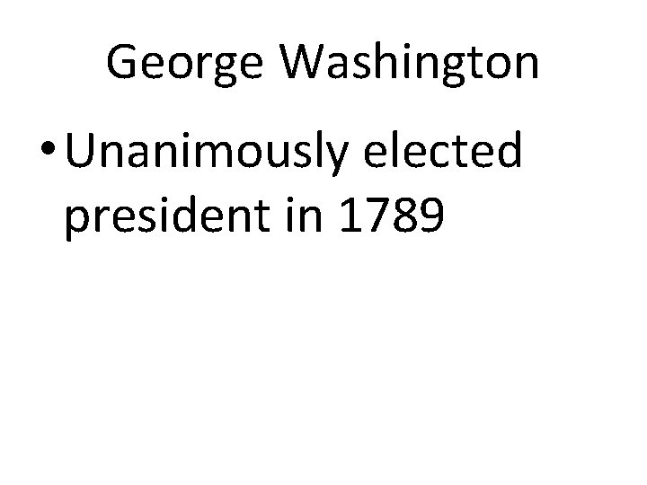 George Washington • Unanimously elected president in 1789 