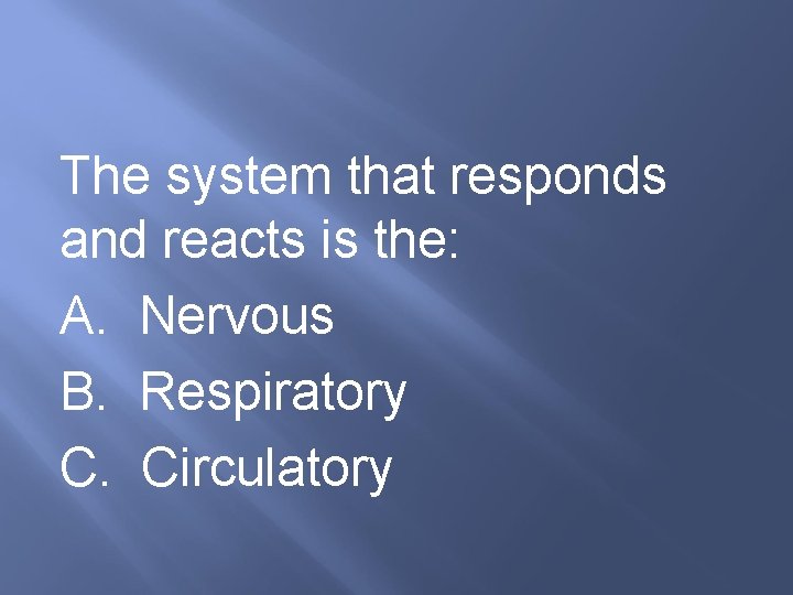 The system that responds and reacts is the: A. Nervous B. Respiratory C. Circulatory