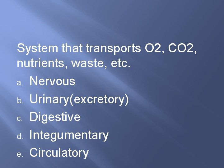 System that transports O 2, CO 2, nutrients, waste, etc. a. Nervous b. Urinary(excretory)