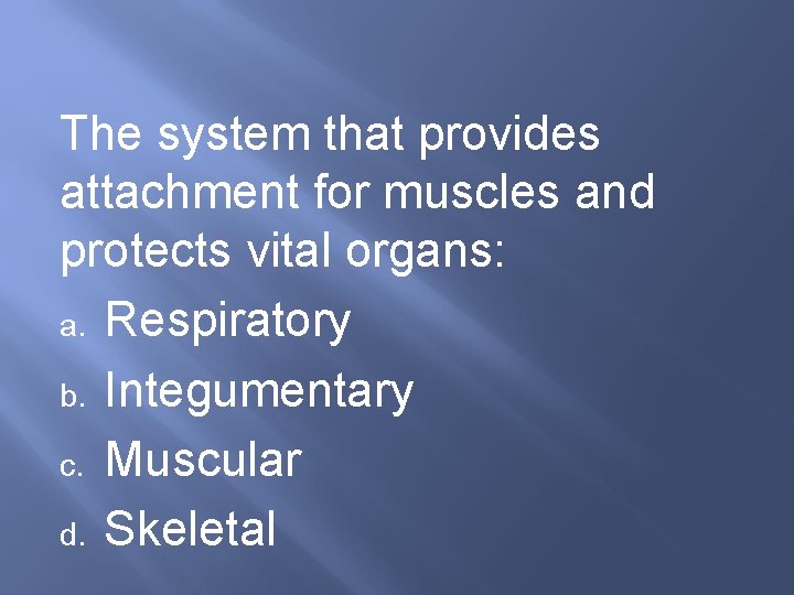 The system that provides attachment for muscles and protects vital organs: a. Respiratory b.