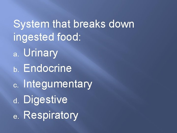 System that breaks down ingested food: a. Urinary b. Endocrine c. Integumentary d. Digestive