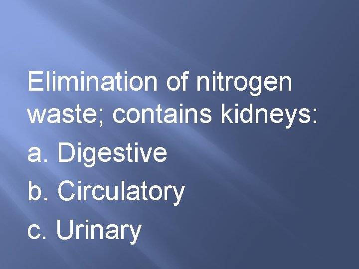 Elimination of nitrogen waste; contains kidneys: a. Digestive b. Circulatory c. Urinary 