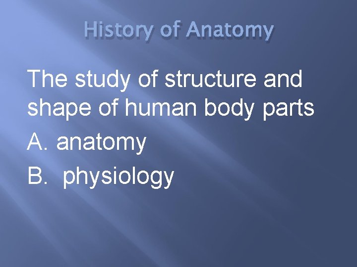 History of Anatomy The study of structure and shape of human body parts A.