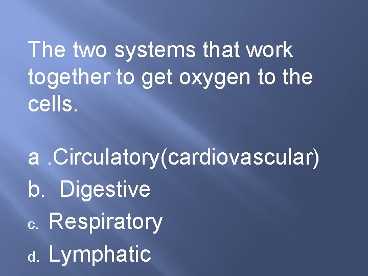 The two systems that work together to get oxygen to the cells. a. Circulatory(cardiovascular)