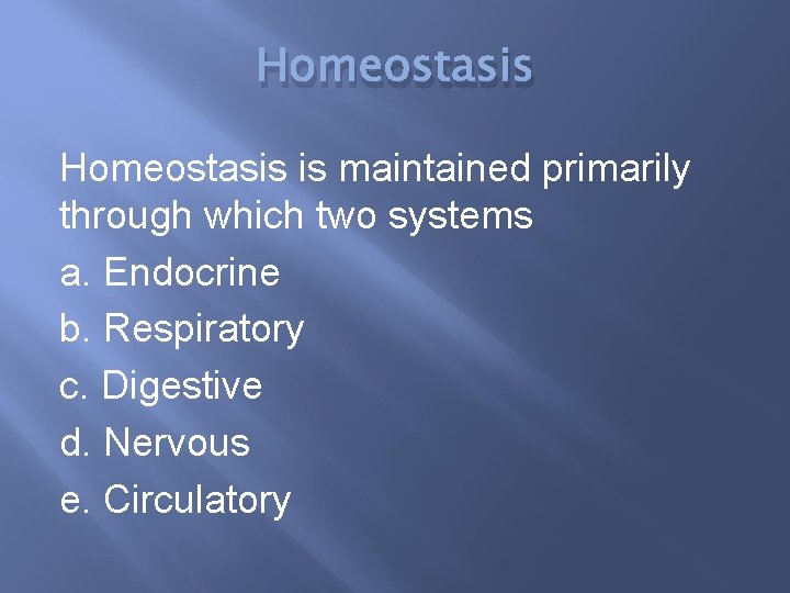 Homeostasis is maintained primarily through which two systems a. Endocrine b. Respiratory c. Digestive