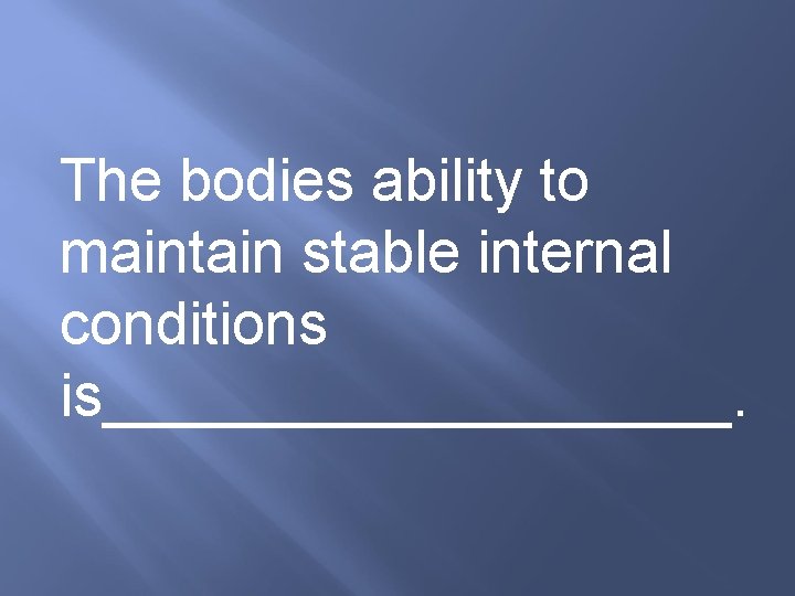 The bodies ability to maintain stable internal conditions is__________. 