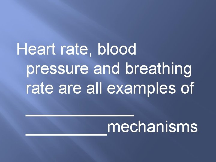 Heart rate, blood pressure and breathing rate are all examples of ______mechanisms. 