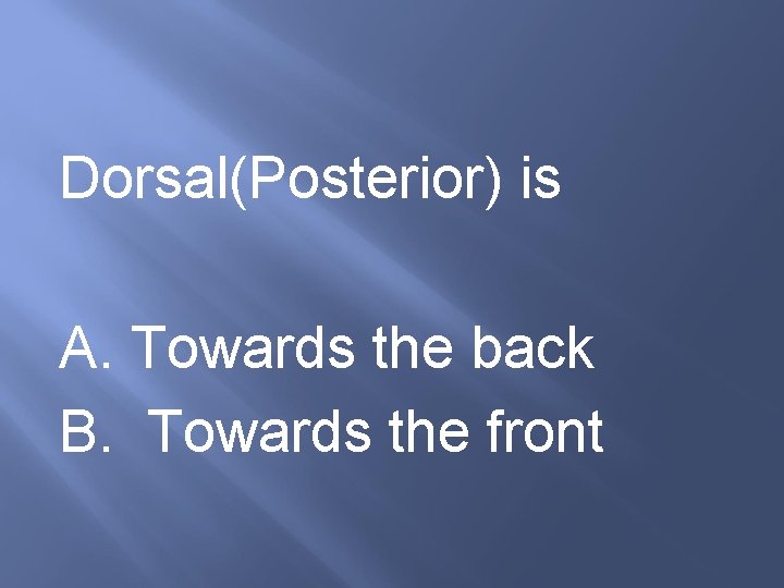 Dorsal(Posterior) is A. Towards the back B. Towards the front 