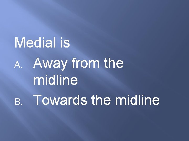 Medial is A. Away from the midline B. Towards the midline 