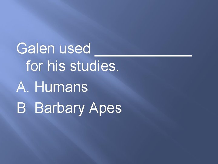 Galen used ______ for his studies. A. Humans B Barbary Apes 