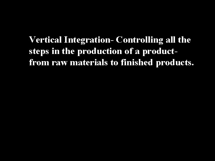 Vertical Integration- Controlling all the steps in the production of a productfrom raw materials