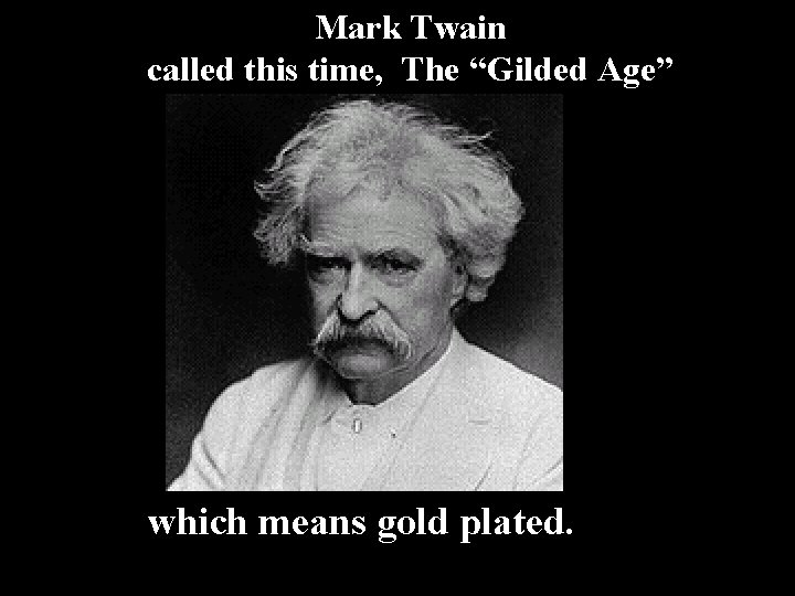 Mark Twain called this time, The “Gilded Age” which means gold plated. 