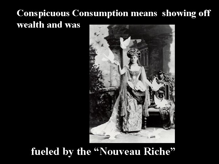 Conspicuous Consumption means showing off wealth and was fueled by the “Nouveau Riche” 