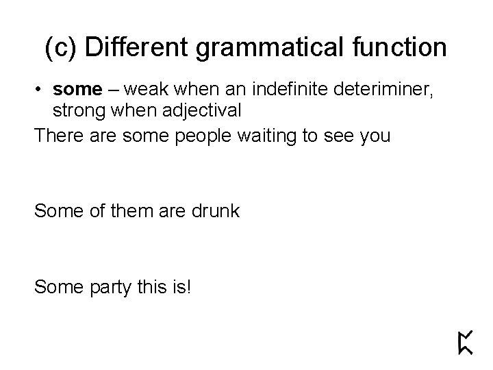(c) Different grammatical function • some – weak when an indefinite deteriminer, strong when