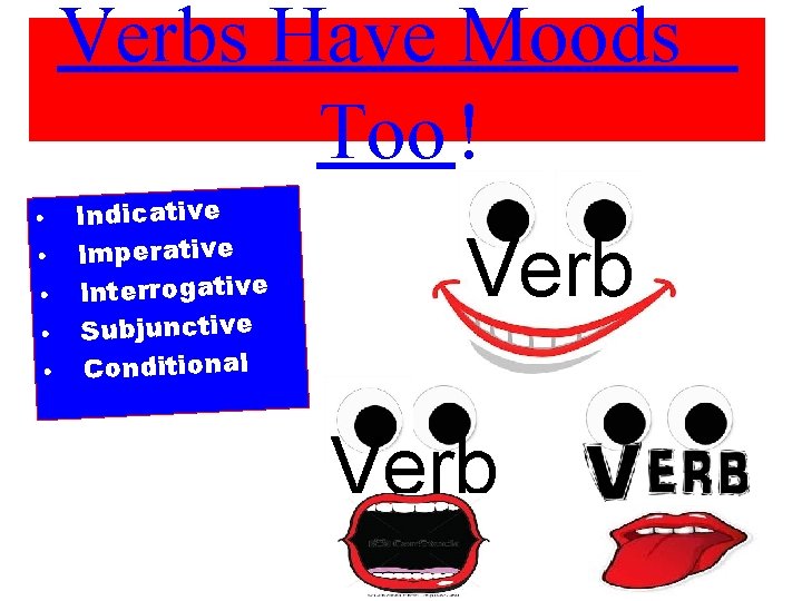 Verbs Have Moods Too ! • Indicative • Imperative • Interrogative • Subjunctive •