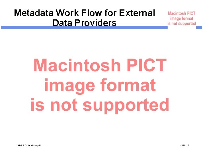 Metadata Work Flow for External Data Providers HDF-EOS Workshop II SJSK 13 