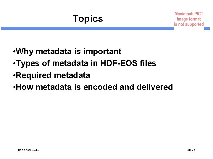 Topics • Why metadata is important • Types of metadata in HDF-EOS files •