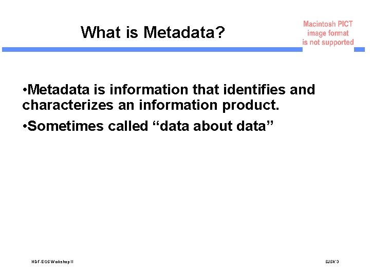 What is Metadata? • Metadata is information that identifies and characterizes an information product.