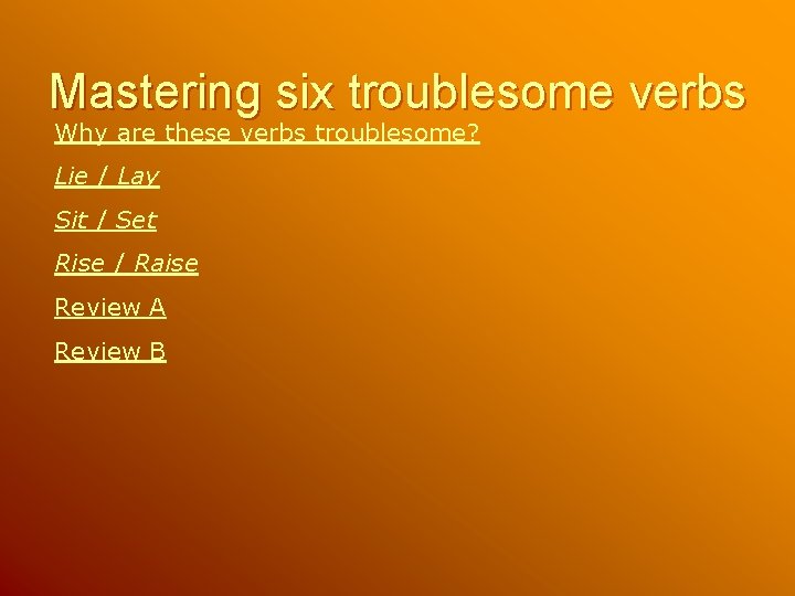 Mastering six troublesome verbs Why are these verbs troublesome? Lie / Lay Sit /