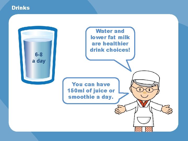 Drinks 6 -8 a day Water and lower fat milk are healthier drink choices!