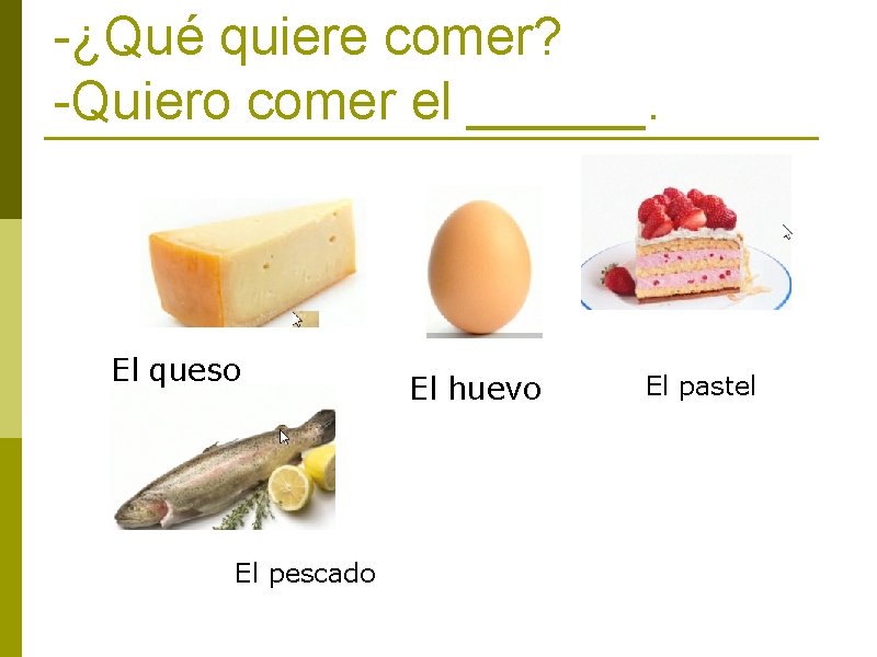 -¿Qué quiere comer? -Quiero comer el ______. El queso El pescado El huevo El