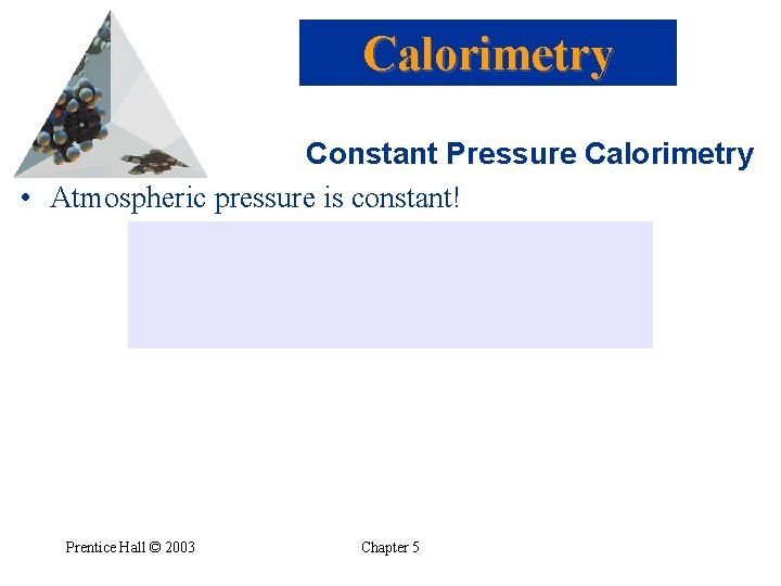 Calorimetry Constant Pressure Calorimetry • Atmospheric pressure is constant! Prentice Hall © 2003 Chapter