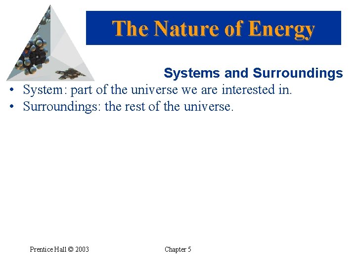 The Nature of Energy Systems and Surroundings • System: part of the universe we