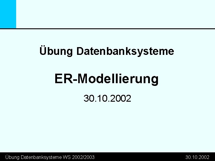 Übung Datenbanksysteme ER-Modellierung 30. 10. 2002 Übung Datenbanksysteme WS 2002/2003 30. 10. 2002 