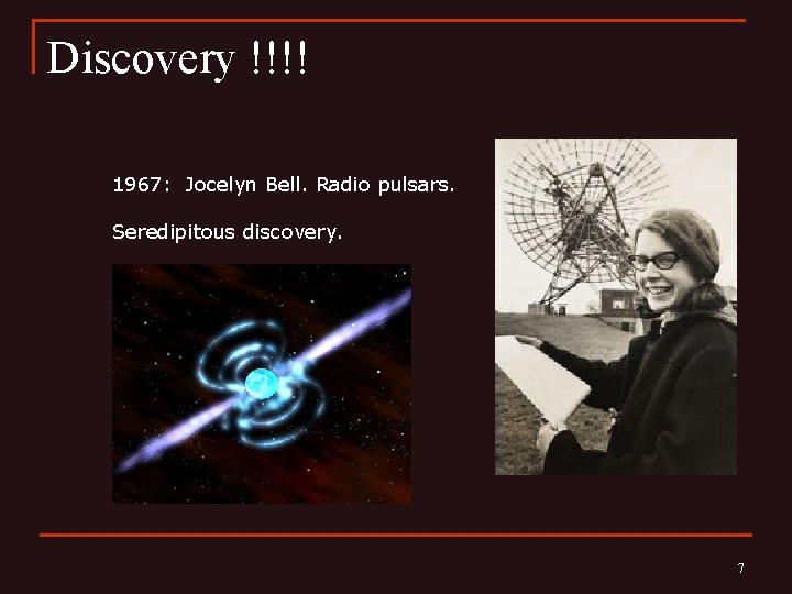 Discovery !!!! 1967: Jocelyn Bell. Radio pulsars. Seredipitous discovery. 7 