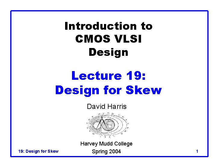 Introduction to CMOS VLSI Design Lecture 19: Design for Skew David Harris 19: Design