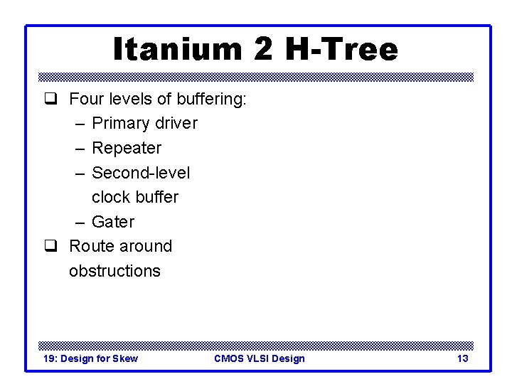 Itanium 2 H-Tree q Four levels of buffering: – Primary driver – Repeater –
