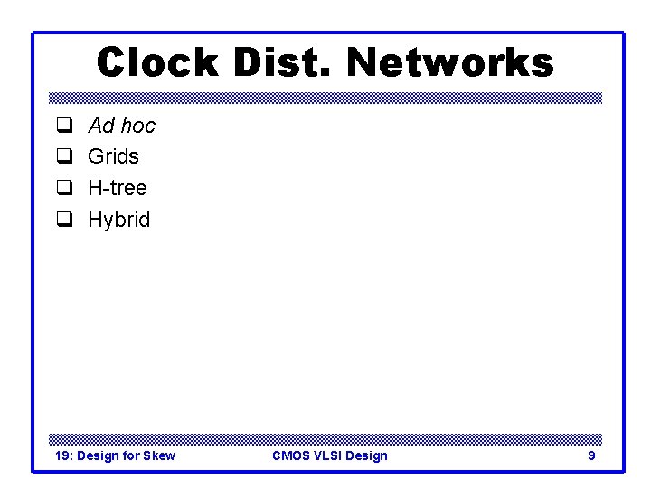 Clock Dist. Networks q q Ad hoc Grids H-tree Hybrid 19: Design for Skew