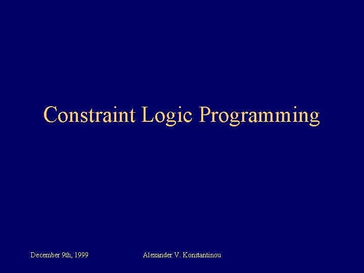 Constraint Logic Programming December 9 th, 1999 Alexander V. Konstantinou 