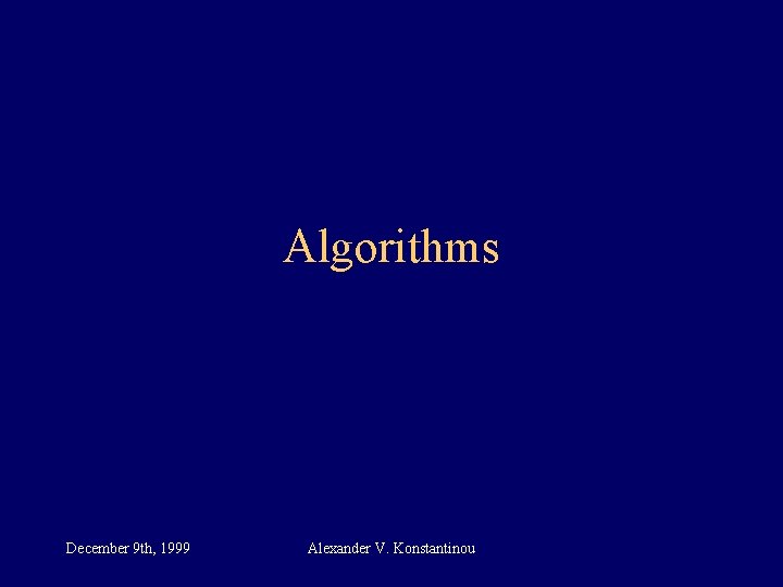 Algorithms December 9 th, 1999 Alexander V. Konstantinou 