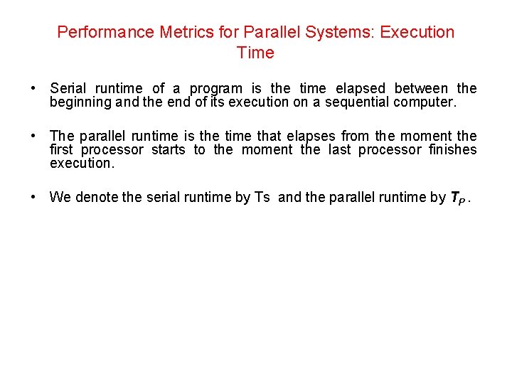 Performance Metrics for Parallel Systems: Execution Time • Serial runtime of a program is