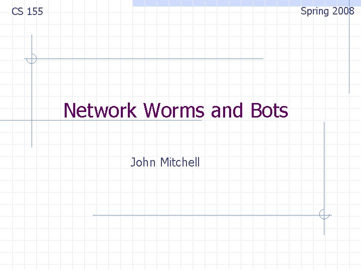 Spring 2008 CS 155 Network Worms and Bots John Mitchell 