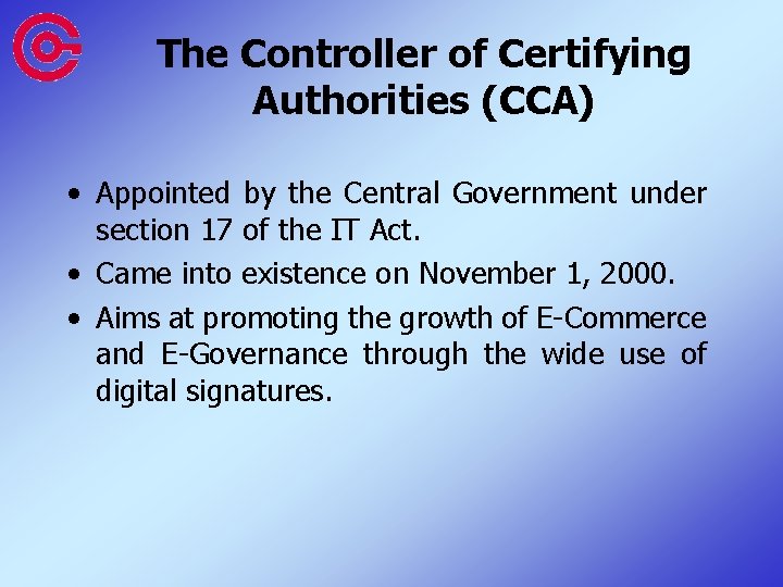 The Controller of Certifying Authorities (CCA) • Appointed by the Central Government under section