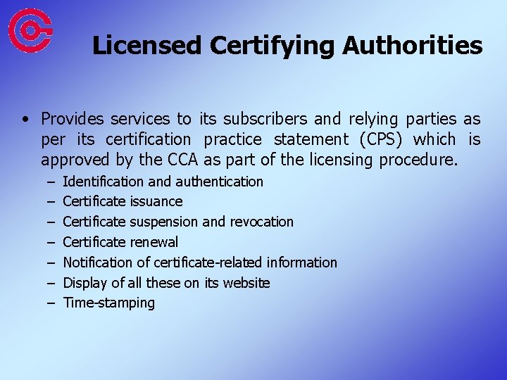 Licensed Certifying Authorities • Provides services to its subscribers and relying parties as per